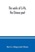 The works of Li-Po, the Chinese poet; done into English verse by Shigeyoshi Obata, with an introduction and biographical and critical matter translated from the Chinese