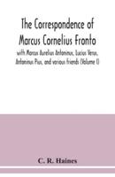The correspondence of Marcus Cornelius Fronto with Marcus Aurelius Antoninus, Lucius Verus, Antoninus Pius, and various friends (Volume I)