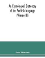 An etymological dictionary of the Scottish language (Volume III)