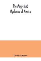 The magic and mysteries of Mexico : or, The Arcane secrets and occult lore of the ancient Mexicans and Maya