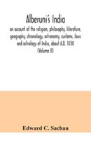 Alberuni's India : an account of the religion, philosophy, literature, geography, chronology, astronomy, customs, laws and astrology of India, about A.D. 1030 (Volume II)