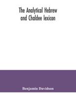 The analytical Hebrew and Chaldee lexicon : consisting of an alphabetical arrangement of every word and inflection contained in the Old Testament Scriptures, precisely as they occur in the sacred text, with a grammatical analysis of each word, and lexicog