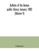 Bulletin of the Boston public Library January 1882 (Volume V)