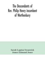 The descendants of Rev. Philip Henry incumbent of Worthenbury, in the County of Flint, who was ejected therefrom by the Act of Uniformity in 1662 : the Swanwick branch to 1899