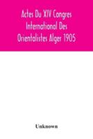 Actes Du XIV Congres International Des Orientalistes Alger 1905