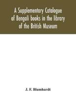 A Supplementary Catalogue of Bengali books in the library of the British Museum