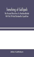 Trenching at Gallipoli : The Personal Narrative of a Newfoundlander With the Ill-Fated Dardanelles Expedition