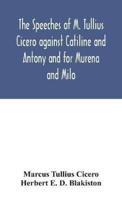 The speeches of M. Tullius Cicero against Catiline and Antony and for Murena and Milo