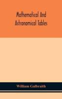 Mathematical and astronomical tables, for the use of students of mathematics, practical astronomers, surveyors, engineers, and navigators; with an introd. containing the explanation and use of the tables