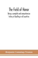 The field of honor : being a complete and comprehensive history of duelling in all countries; including the judicial duel of Europe, the private duel of the civilized world, and specific descriptions of all the noted hostile meetings in Europe and America
