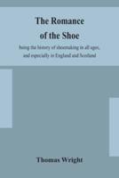 The romance of the shoe : being the history of shoemaking in all ages, and especially in England and Scotland