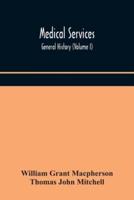 Medical services; general history (Volume I) Medical Services in The United Kingdom In British Garrisons Overseas and During Operations Against Tsingtau, In Togoland, The Cameroons, and South-West Africa
