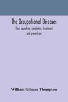 The occupational diseases; their causation, symptoms, treatment and prevention