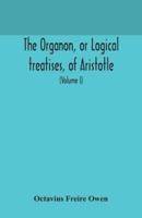 The Organon, or Logical treatises, of Aristotle. With introduction of Porphyry. Literally translated, with notes, syllogistic examples, analysis, and introduction (Volume I)