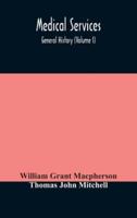 Medical services; general history (Volume I) Medical Services in The United Kingdom In British Garrisons Overseas and During Operations Against Tsingtau, In Togoland, The Cameroons, and South-West Africa