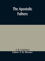 The Apostolic fathers : comprising the Epistles (genuine and spurious) of Clement of Rome, the Epistles of S. Ignatius, the Epistles of S. Polycarp, the Martyrdom of S. Polycarp, the Teaching of the Apostles, the Epistle of Barnabas, the Shepherd of Herma