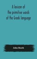 A lexicon of the primitive words of the Greek language, inclusive of several leading derivatives, upon a new plan of arrangement; for the use of schools and private persons