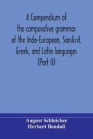 A compendium of the comparative grammar of the Indo-European, Sanskrit, Greek, and Latin languages (Part II)
