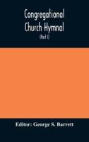 Congregational Church hymnal;  Or, Hymns of Worship, Praise, and Prayer Edited for The Congregational Union of England and Wales (Part I) Hymns With Tunes