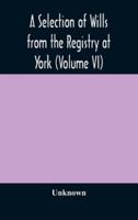 A Selection of Wills from the Registry at York (Volume VI)