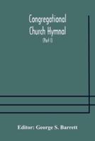 Congregational Church hymnal;  Or, Hymns of Worship, Praise, and Prayer Edited for The Congregational Union of England and Wales (Part I) Hymns With Tunes