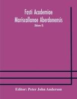 Fasti Academiae Mariscallanae Aberdonensis : selections from the records of the Marischal College and University, (Volume II) Officers, Graduates, and Alumni