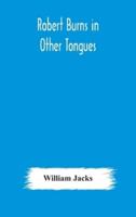 Robert Burns in other tongues : a critical review of the translations of the songs & poems of Robert Burns