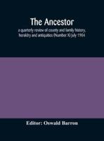 The Ancestor; a quarterly review of county and family history, heraldry and antiquities (Number X) July 1904
