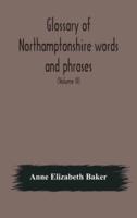 Glossary of Northamptonshire words and phrases; with examples of their colloquial use, and illus. from various authors: to which are added, the customs of the county (Volume II)