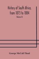 History of South Africa, from 1873 to 1884, twelve eventful years, with continuation of the history of Galekaland, Tembuland, Pondoland, and Bethshuanaland until the annexation of those territories to the Cape Colony, and of Zululand until its annexation 