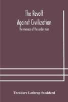 The revolt against civilization : the menace of the under man