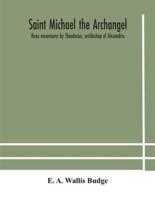 Saint Michael the archangel : three encomiums by Theodosius, archbishop of Alexandria; Severus, patriarch of Antioch; and Eustathius, bishop of Trake : the Coptic texts with extracts from Arabic and Ethiopian versions