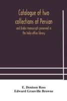 Catalogue of two collections of Persian and Arabic manuscripts preserved in the India office library