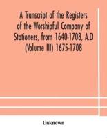A transcript of the registers of the Worshipful Company of Stationers, from 1640-1708, A.D (Volume III) 1675-1708