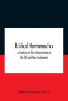 Biblical Hermeneutics : A Treatise On The Interpretation Of The Old And New Testaments