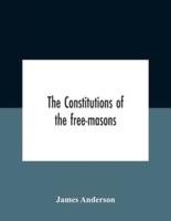 The Constitutions Of The Free-Masons : Containing The History, Charges, Regulations, &C. Of That Most Ancient And Right Worshipful Fraternity : For The Use Of The Lodges