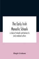 The Early Irish Monastic Schools : A Study Of Ireland'S Contribution To Early Medieval Culture