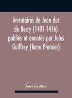 Inventaires De Jean Duc De Berry (1401-1416) Publiés Et Annotés Par Jules Guiffrey (Tome Premier)