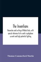 The Inventions : Researches And Writing Of Nikola Tesla, With Special Reference To His Work In Polyphase Currents And High Potential Lighting