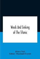 Wreck And Sinking Of The Titanic; The Ocean'S Greatest Disaster A Graphic And Thrilling Account Of The Sinking Of The Greatest Floating Palace Ever Built Carrying Down To Watery Graves More Than 1,500 Souls Giving Exciting Escapes From Death And Acts Of H