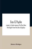 Eros & Psyche; A Poem In Twelve Measures The Story Done Into English From The Latin Of Apuleius