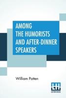 Among The Humorists And After-Dinner Speakers: A New Collection Of Humorous Stories And Anecdotes Selected And Arranged By William Patten
