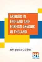 Armour In England And Foreign Armour In England: With Firearms And Gunlocks By Major V. A. Farquharson