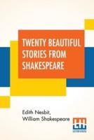 Twenty Beautiful Stories From Shakespeare: A Home Study Course Being A Choice Collection From The World's Greatest Classic Writer Wm. Shakespeare, Retold By E. Nesbit, Edited And Arranged By E. T. Roe