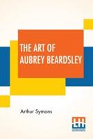 The Art Of Aubrey Beardsley: An Essay With A Preface By Arthur Symons With Introduction By Arthur Symons