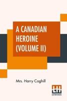 A Canadian Heroine (Volume II): A Novel, By Anne Louisa Coghill (Annie Louisa Walker). In Three Volumes, Vol. II.