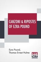 Canzoni & Ripostes Of Ezra Pound: Whereto Are Appended The Complete Poetical Works Of T. E. Hulme