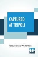Captured At Tripoli: A Tale Of Adventure