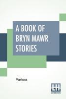 A Book Of Bryn Mawr Stories: Edited By Margaretta Morris And Louise Buffum Congdon
