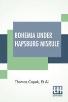 Bohemia Under Hapsburg Misrule: A Study Of The Ideals And Aspirations Of The Bohemian And Slovak Peoples, As They Relate To And Are Affected By The Great European War Edited By Thomas Čapek
